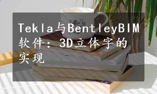 Tekla与BentleyBIM软件：3D立体字的实现