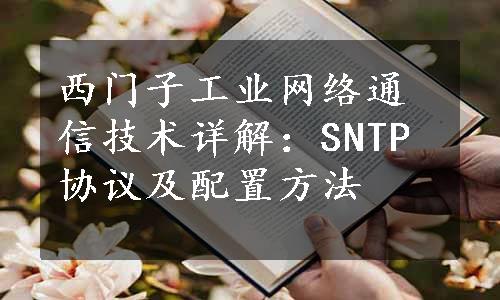 西门子工业网络通信技术详解：SNTP协议及配置方法