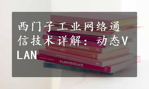 西门子工业网络通信技术详解：动态VLAN