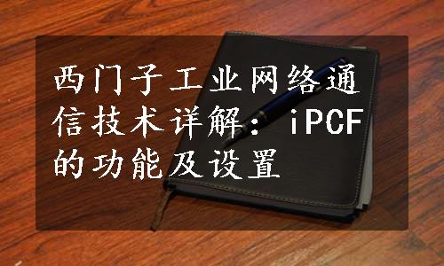 西门子工业网络通信技术详解：iPCF的功能及设置