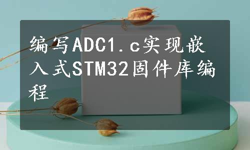 编写ADC1.c实现嵌入式STM32固件库编程