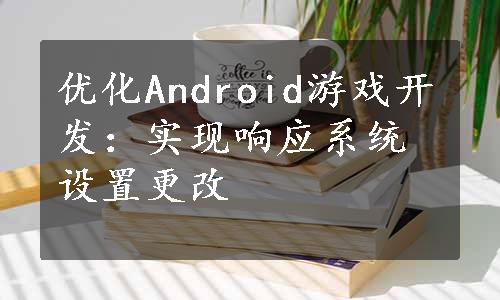 优化Android游戏开发：实现响应系统设置更改