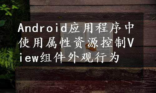 Android应用程序中使用属性资源控制View组件外观行为