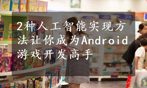 2种人工智能实现方法让你成为Android游戏开发高手