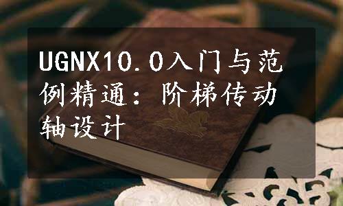 UGNX10.0入门与范例精通：阶梯传动轴设计