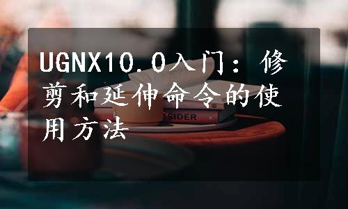 UGNX10.0入门：修剪和延伸命令的使用方法