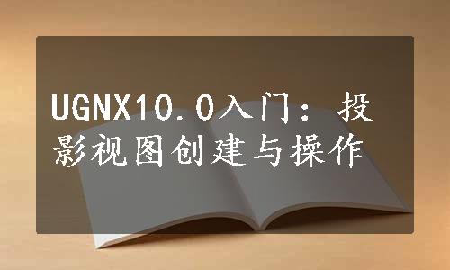 UGNX10.0入门：投影视图创建与操作