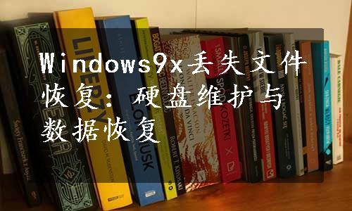 Windows9x丢失文件恢复：硬盘维护与数据恢复