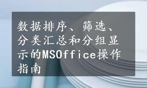 数据排序、筛选、分类汇总和分组显示的MSOffice操作指南