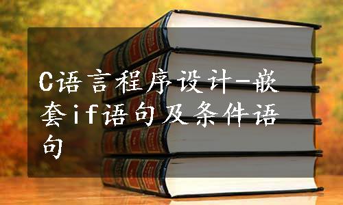 C语言程序设计-嵌套if语句及条件语句