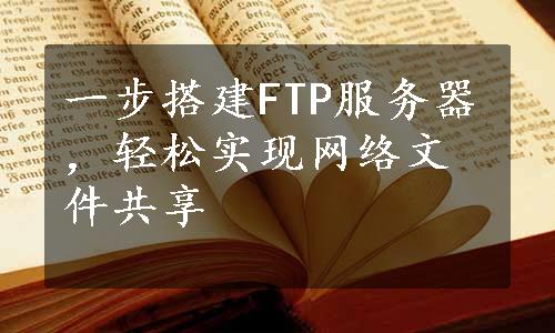 一步搭建FTP服务器，轻松实现网络文件共享