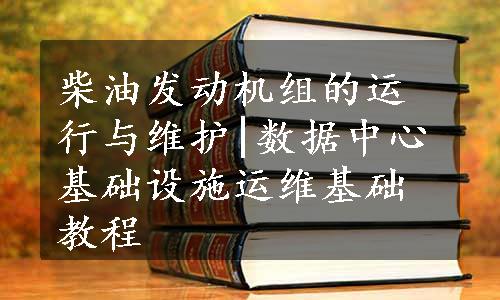 柴油发动机组的运行与维护|数据中心基础设施运维基础教程