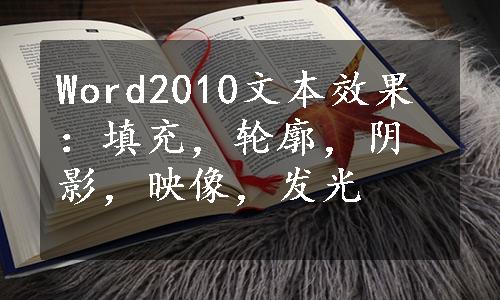 Word2010文本效果：填充，轮廓，阴影，映像，发光