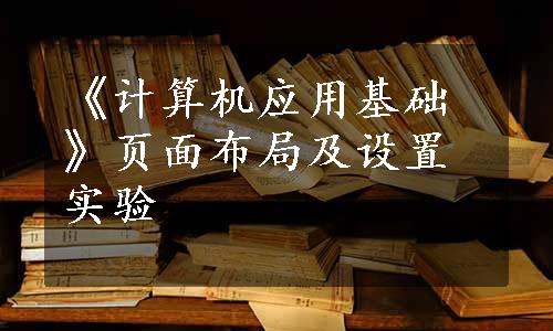 《计算机应用基础》页面布局及设置实验