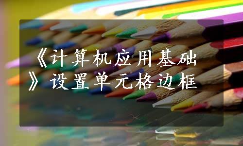 《计算机应用基础》设置单元格边框