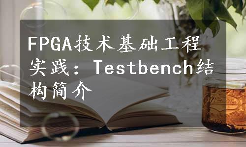 FPGA技术基础工程实践：Testbench结构简介