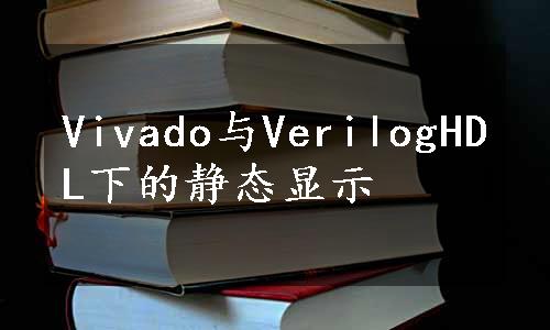 Vivado与VerilogHDL下的静态显示