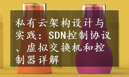 私有云架构设计与实践：SDN控制协议、虚拟交换机和控制器详解