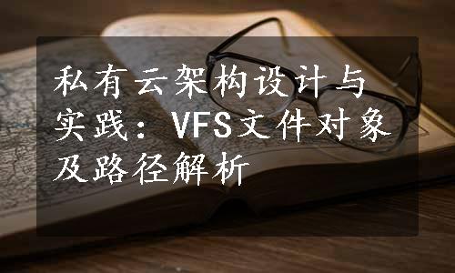 私有云架构设计与实践：VFS文件对象及路径解析