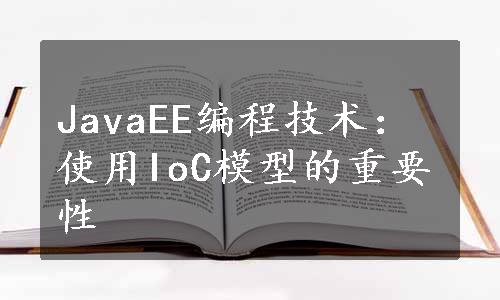 JavaEE编程技术：使用IoC模型的重要性