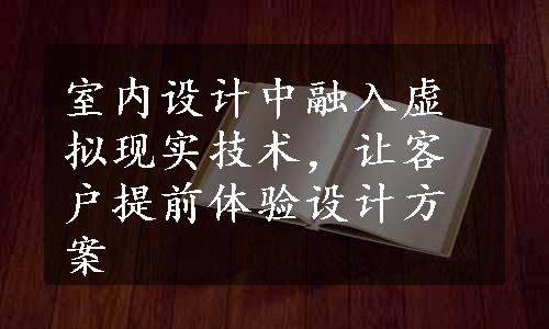 室内设计中融入虚拟现实技术，让客户提前体验设计方案