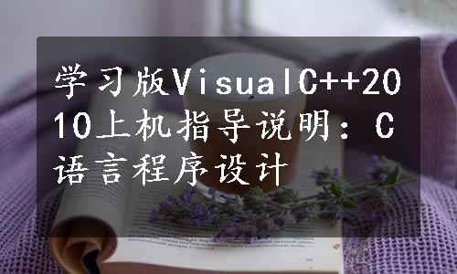 学习版VisualC++2010上机指导说明：C语言程序设计