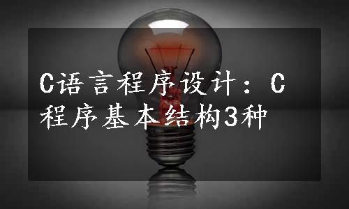 C语言程序设计：C程序基本结构3种