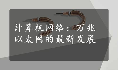 计算机网络：万兆以太网的最新发展