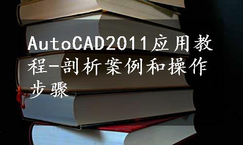 AutoCAD2011应用教程-剖析案例和操作步骤