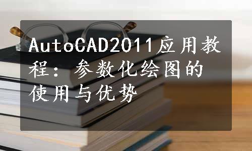 AutoCAD2011应用教程：参数化绘图的使用与优势