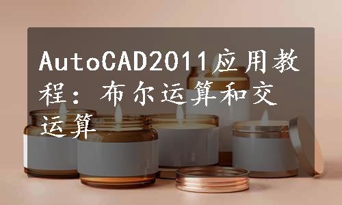 AutoCAD2011应用教程：布尔运算和交运算