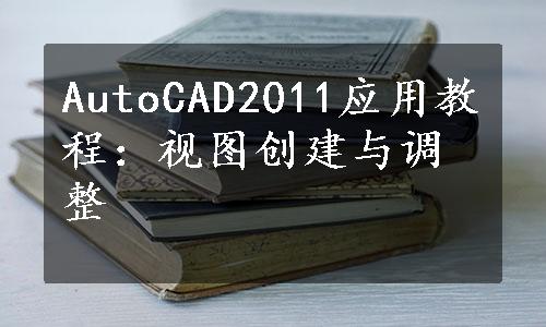 AutoCAD2011应用教程：视图创建与调整