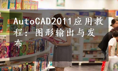 AutoCAD2011应用教程：图形输出与发布