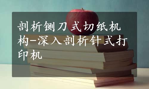 剖析铡刀式切纸机构-深入剖析针式打印机