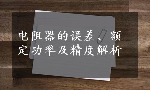 电阻器的误差、额定功率及精度解析