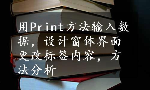 用Print方法输入数据，设计窗体界面更改标签内容，方法分析