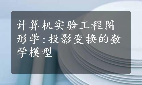 计算机实验工程图形学:投影变换的数学模型