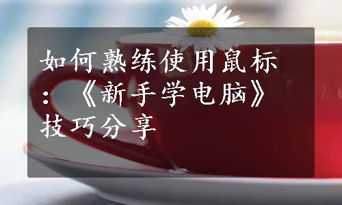 如何熟练使用鼠标：《新手学电脑》技巧分享