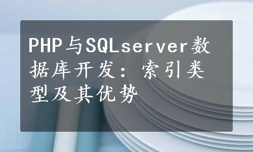PHP与SQLserver数据库开发：索引类型及其优势