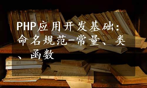 PHP应用开发基础：命名规范-常量、类、函数