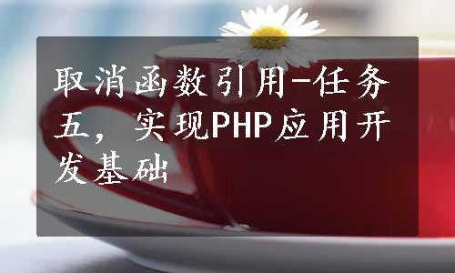 取消函数引用-任务五，实现PHP应用开发基础