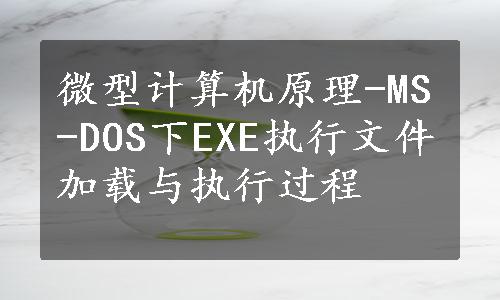 微型计算机原理-MS-DOS下EXE执行文件加载与执行过程