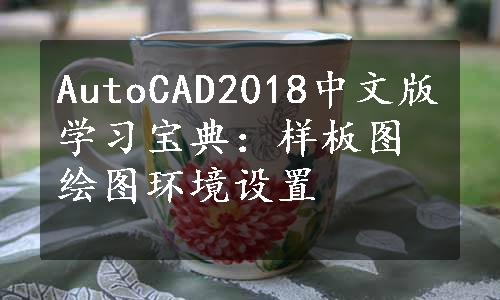 AutoCAD2018中文版学习宝典：样板图绘图环境设置