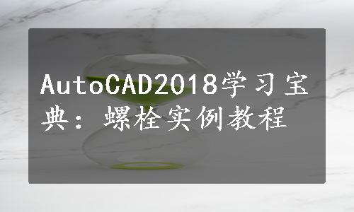 AutoCAD2018学习宝典：螺栓实例教程