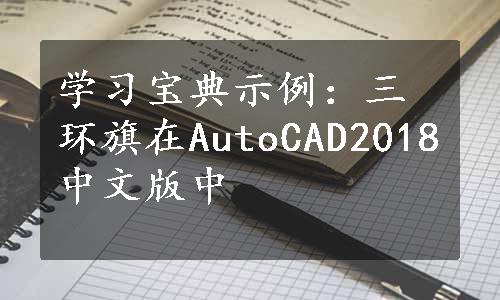 学习宝典示例：三环旗在AutoCAD2018中文版中