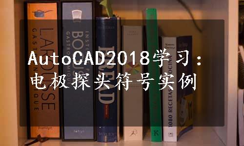 AutoCAD2018学习：电极探头符号实例