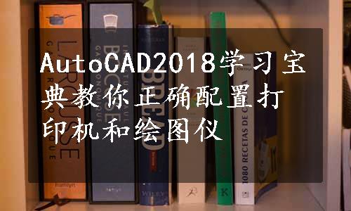 AutoCAD2018学习宝典教你正确配置打印机和绘图仪