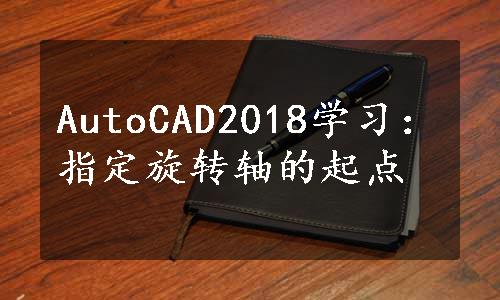 AutoCAD2018学习：指定旋转轴的起点