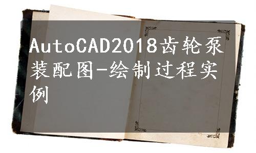 AutoCAD2018齿轮泵装配图-绘制过程实例