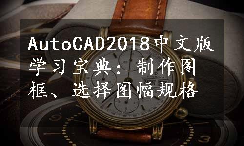 AutoCAD2018中文版学习宝典：制作图框、选择图幅规格